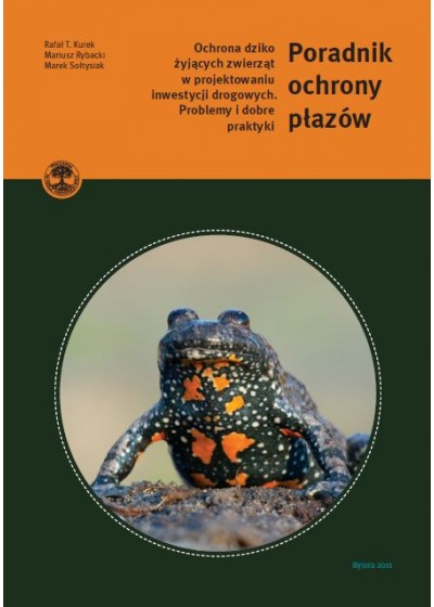 Poradnik ochrony płazów. Ochrona dziko żyjących w projektowaniu inwestycji drogowych. Problemy i dobre praktyki, Rafał T. Kurek, Mariusz Rybacki, Marek Sołtysiak